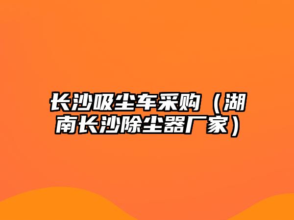 長沙吸塵車采購（湖南長沙除塵器廠家）