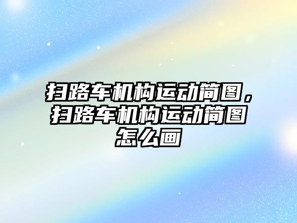 掃路車機(jī)構(gòu)運(yùn)動簡圖，掃路車機(jī)構(gòu)運(yùn)動簡圖怎么畫