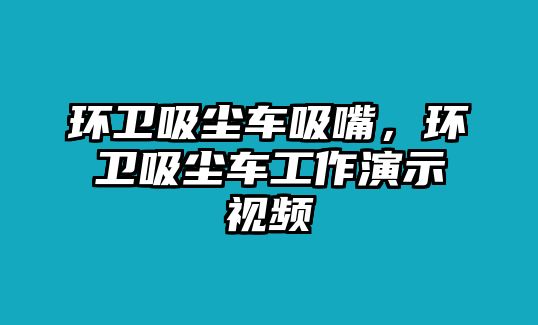 環(huán)衛(wèi)吸塵車吸嘴，環(huán)衛(wèi)吸塵車工作演示視頻