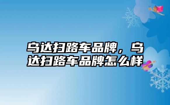 烏達(dá)掃路車品牌，烏達(dá)掃路車品牌怎么樣