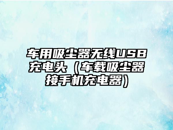 車用吸塵器無線USB充電頭（車載吸塵器接手機(jī)充電器）