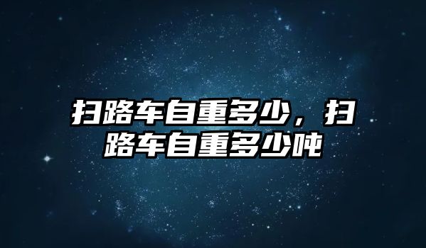 掃路車自重多少，掃路車自重多少噸