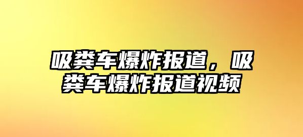 吸糞車爆炸報(bào)道，吸糞車爆炸報(bào)道視頻