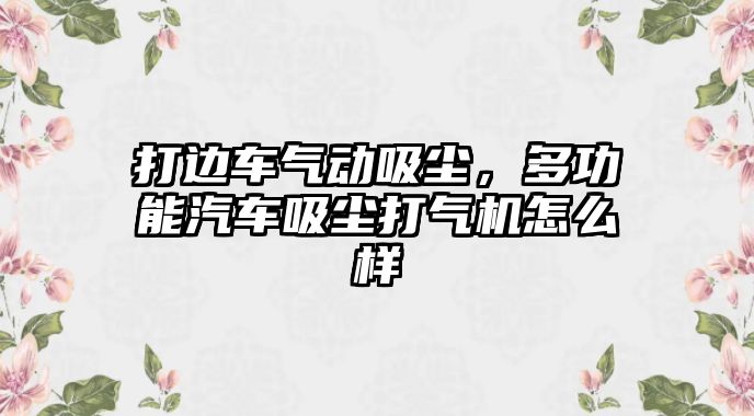 打邊車氣動吸塵，多功能汽車吸塵打氣機怎么樣