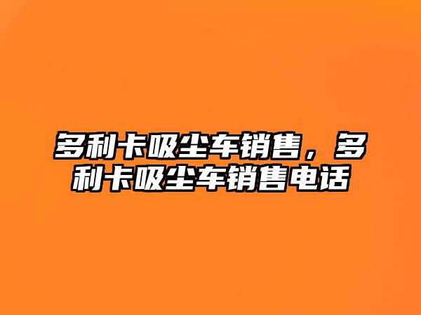 多利卡吸塵車銷售，多利卡吸塵車銷售電話