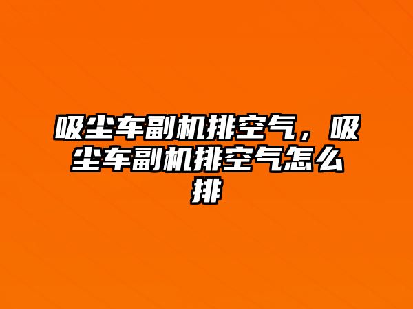 吸塵車副機(jī)排空氣，吸塵車副機(jī)排空氣怎么排