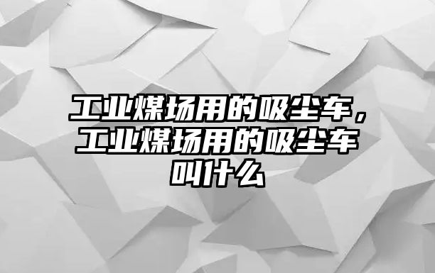 工業(yè)煤場(chǎng)用的吸塵車，工業(yè)煤場(chǎng)用的吸塵車叫什么