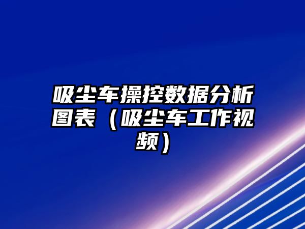 吸塵車操控數(shù)據(jù)分析圖表（吸塵車工作視頻）