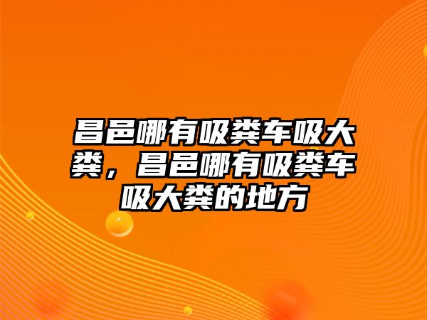 昌邑哪有吸糞車(chē)吸大糞，昌邑哪有吸糞車(chē)吸大糞的地方