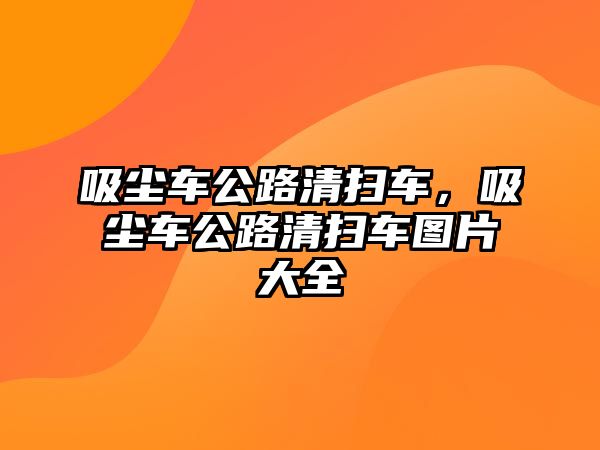 吸塵車公路清掃車，吸塵車公路清掃車圖片大全