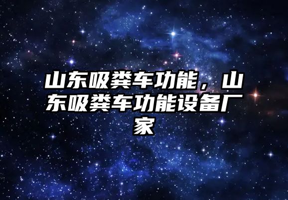 山東吸糞車功能，山東吸糞車功能設(shè)備廠家