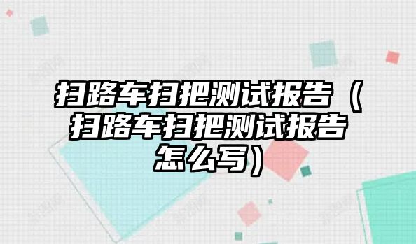 掃路車掃把測試報告（掃路車掃把測試報告怎么寫）