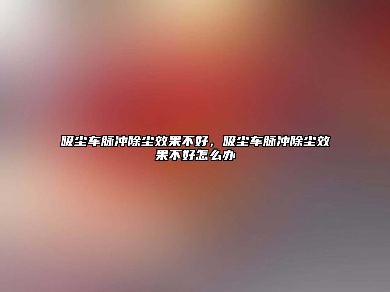 吸塵車脈沖除塵效果不好，吸塵車脈沖除塵效果不好怎么辦