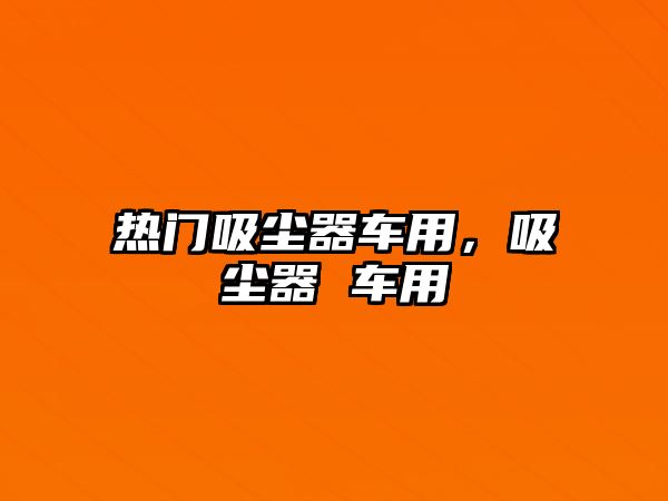 熱門吸塵器車用，吸塵器 車用