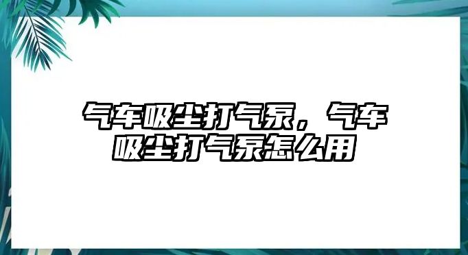 氣車吸塵打氣泵，氣車吸塵打氣泵怎么用