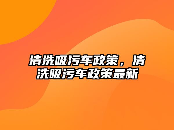 清洗吸污車政策，清洗吸污車政策最新