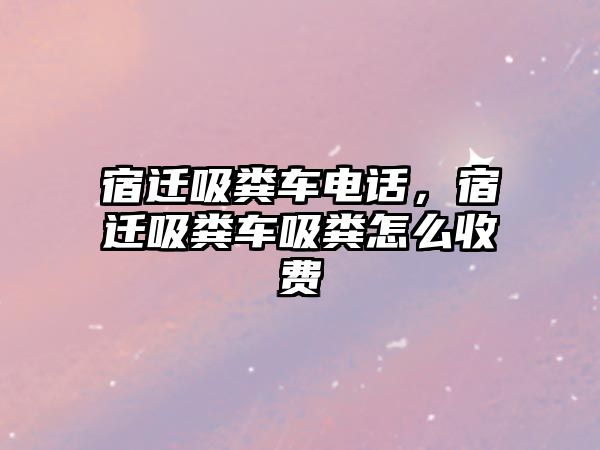 宿遷吸糞車電話，宿遷吸糞車吸糞怎么收費