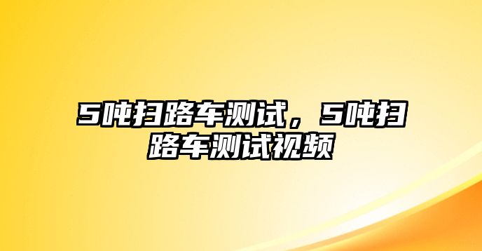 5噸掃路車測試，5噸掃路車測試視頻