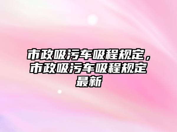 市政吸污車吸程規(guī)定，市政吸污車吸程規(guī)定最新