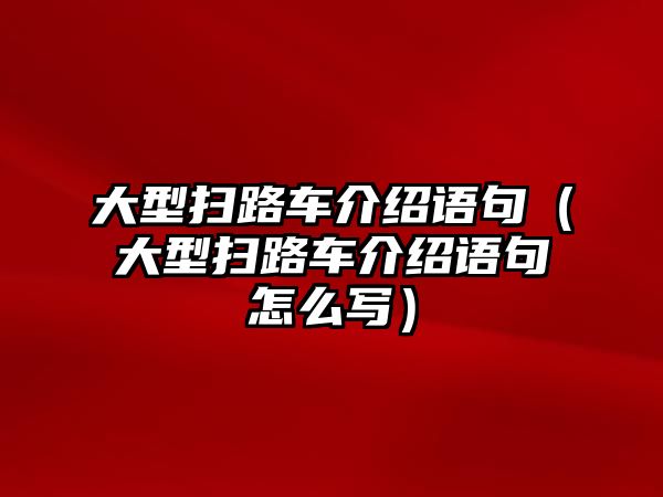 大型掃路車介紹語句（大型掃路車介紹語句怎么寫）