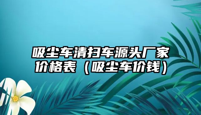 吸塵車清掃車源頭廠家價格表（吸塵車價錢）