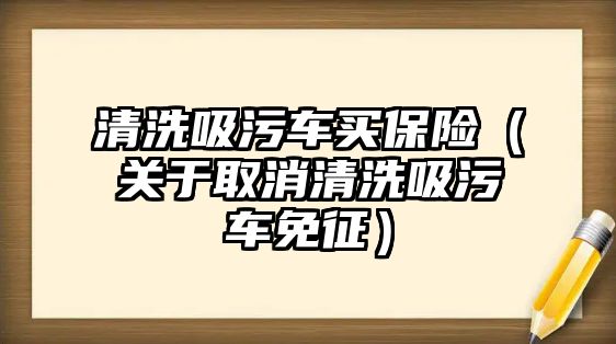 清洗吸污車買保險（關(guān)于取消清洗吸污車免征）