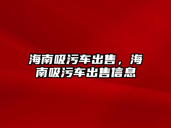 海南吸污車出售，海南吸污車出售信息