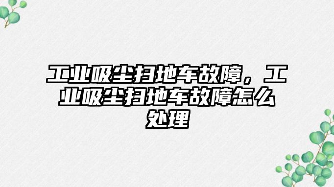 工業(yè)吸塵掃地車故障，工業(yè)吸塵掃地車故障怎么處理