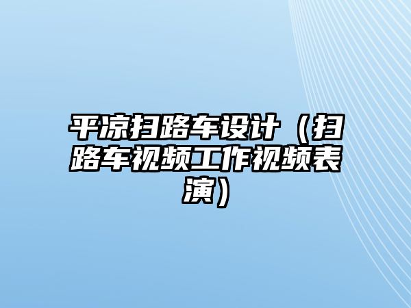 平?jīng)鰭呗奋囋O(shè)計(jì)（掃路車視頻工作視頻表演）