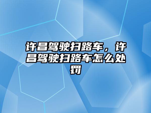 許昌駕駛掃路車，許昌駕駛掃路車怎么處罰