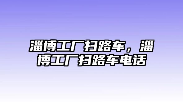 淄博工廠掃路車，淄博工廠掃路車電話