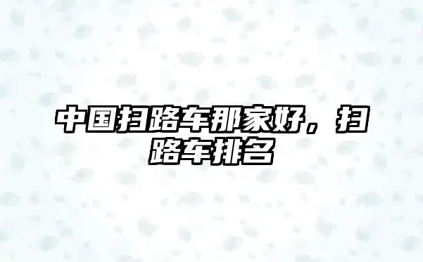 中國(guó)掃路車那家好，掃路車排名