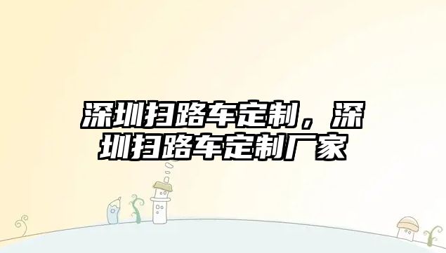 深圳掃路車定制，深圳掃路車定制廠家