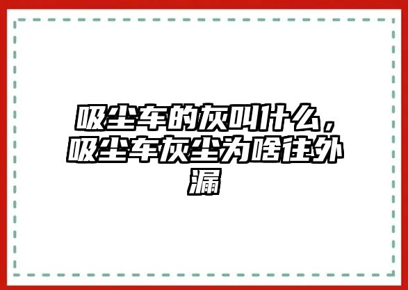 吸塵車的灰叫什么，吸塵車灰塵為啥往外漏