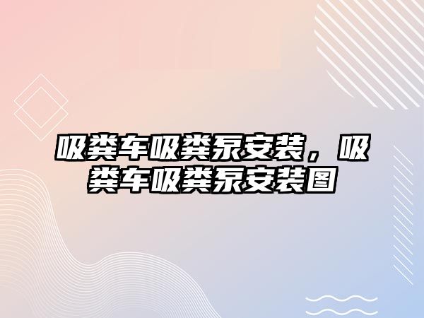 吸糞車吸糞泵安裝，吸糞車吸糞泵安裝圖