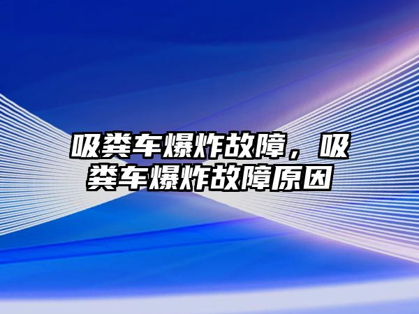 吸糞車爆炸故障，吸糞車爆炸故障原因