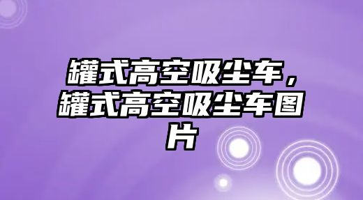 罐式高空吸塵車，罐式高空吸塵車圖片