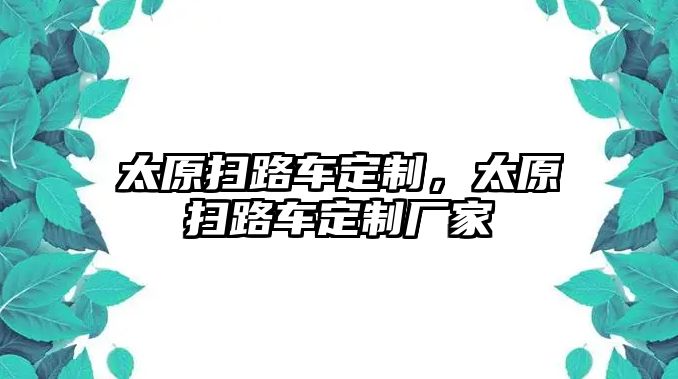 太原掃路車定制，太原掃路車定制廠家