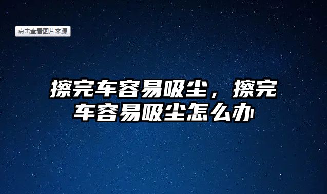 擦完車容易吸塵，擦完車容易吸塵怎么辦