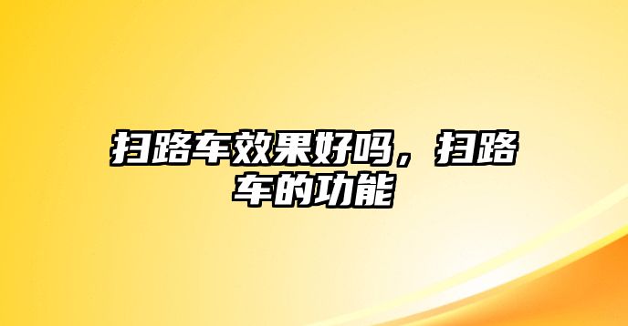 掃路車效果好嗎，掃路車的功能