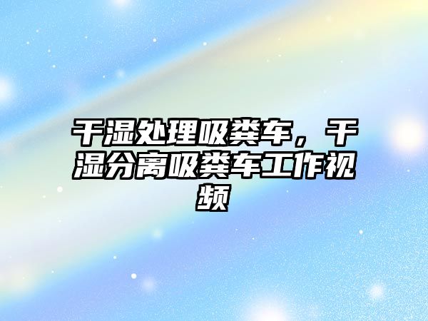 干濕處理吸糞車，干濕分離吸糞車工作視頻