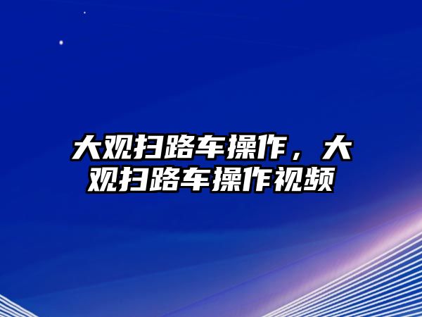 大觀掃路車操作，大觀掃路車操作視頻