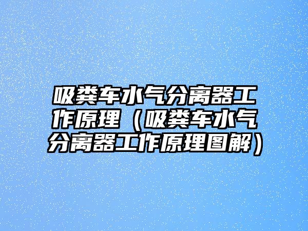 吸糞車水氣分離器工作原理（吸糞車水氣分離器工作原理圖解）