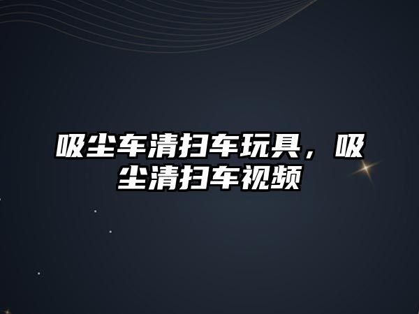 吸塵車清掃車玩具，吸塵清掃車視頻