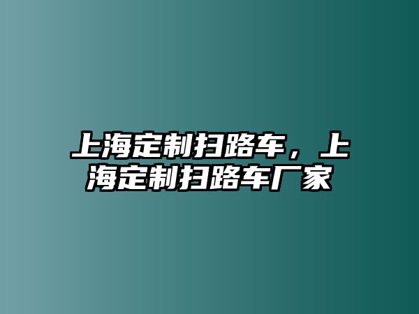 上海定制掃路車，上海定制掃路車廠家