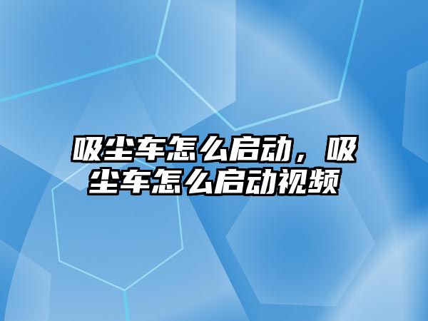 吸塵車怎么啟動，吸塵車怎么啟動視頻