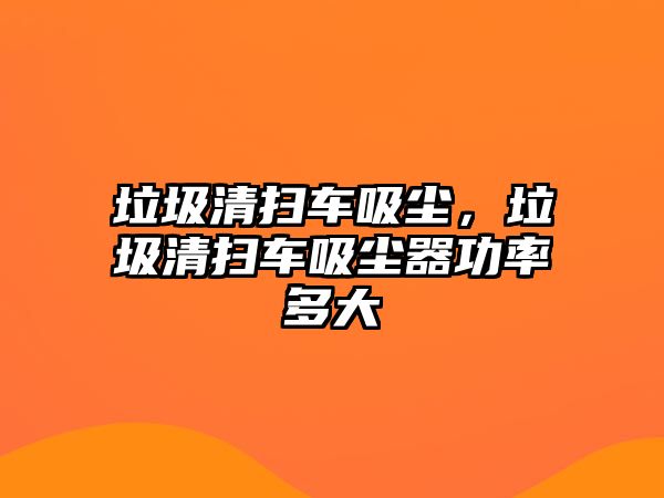 垃圾清掃車吸塵，垃圾清掃車吸塵器功率多大