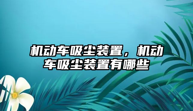 機(jī)動車吸塵裝置，機(jī)動車吸塵裝置有哪些