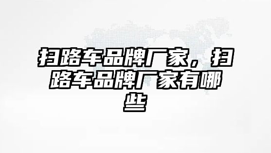 掃路車品牌廠家，掃路車品牌廠家有哪些