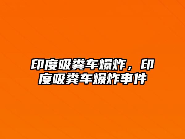 印度吸糞車爆炸，印度吸糞車爆炸事件